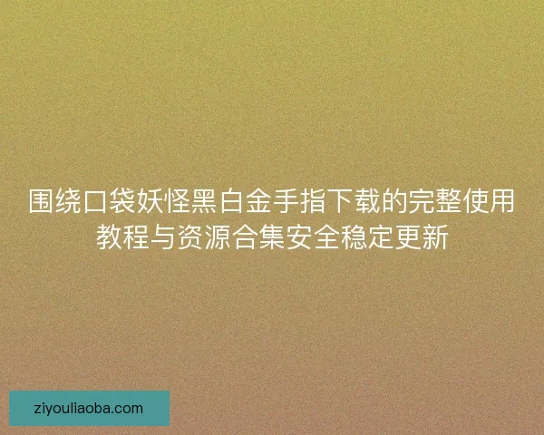 围绕口袋妖怪黑白金手指下载的完整使用教程与资源合集安全稳定更新