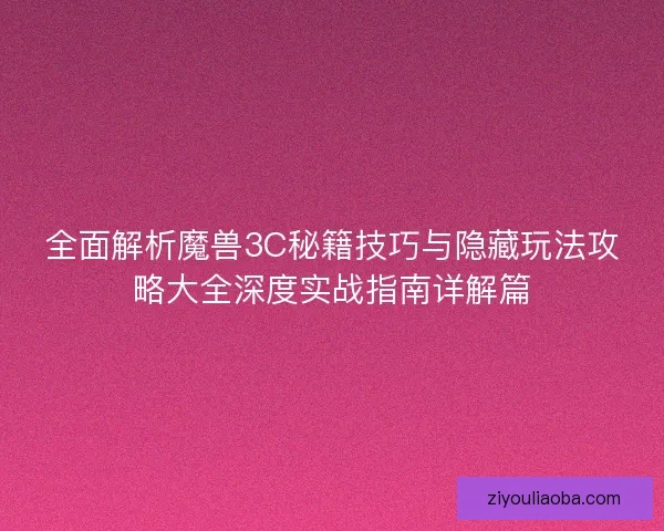 全面解析魔兽3C秘籍技巧与隐藏玩法攻略大全深度实战指南详解篇