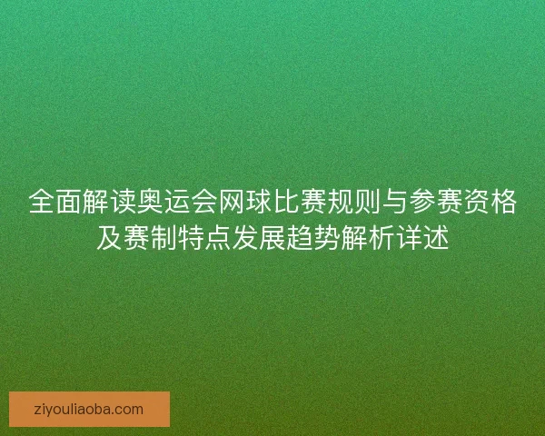 全面解读奥运会网球比赛规则与参赛资格及赛制特点发展趋势解析详述