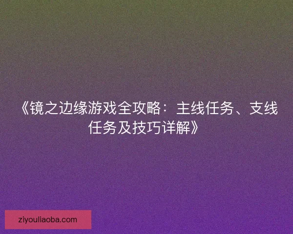《镜之边缘游戏全攻略：主线任务、支线任务及技巧详解》